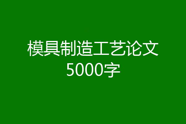 模具制造工艺论文5000字