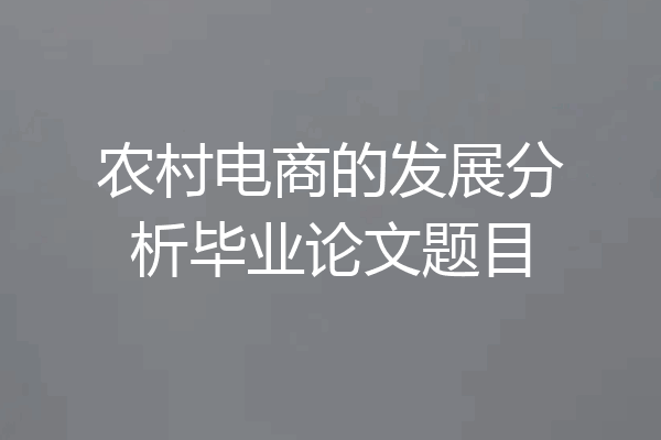 农村电商的发展分析毕业论文题目