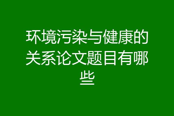 环境污染与健康的关系论文题目有哪些