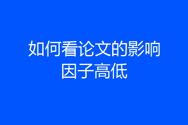 如何看论文的影响因子高低