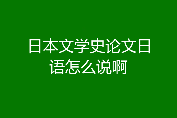 日本文学史论文日语怎么说啊