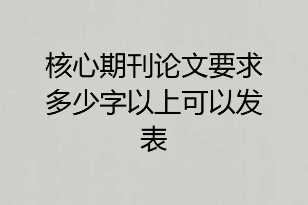 核心期刊论文要求多少字以上可以发表