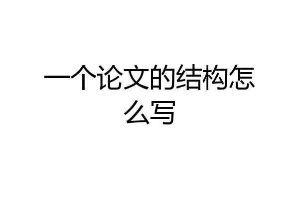 一个论文的结构怎么写