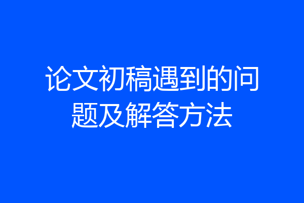 论文初稿遇到的问题及解答方法