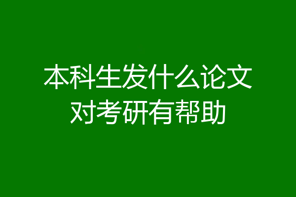 本科生发什么论文对考研有帮助