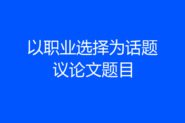 以职业选择为话题议论文题目