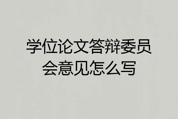 学位论文答辩委员会意见怎么写