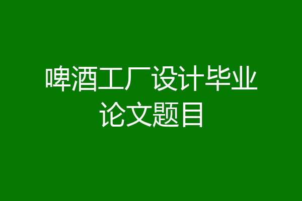 啤酒工厂设计毕业论文题目