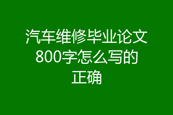 汽车维修毕业论文800字怎么写的正确
