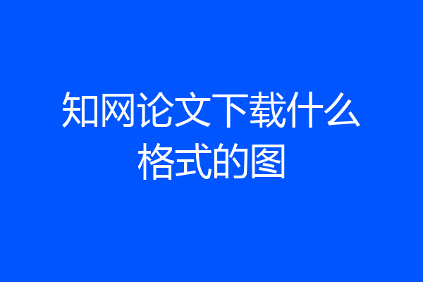 知网论文下载什么格式的图