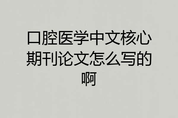 口腔医学中文核心期刊论文怎么写的啊