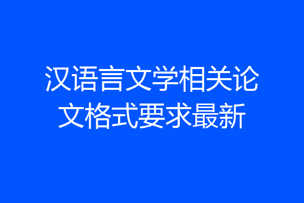 汉语言文学相关论文格式要求最新