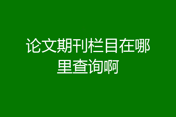 论文期刊栏目在哪里查询啊