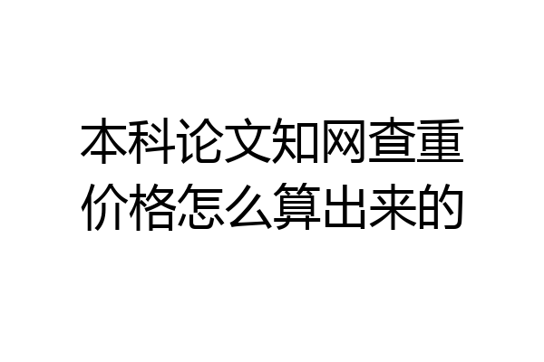 本科论文知网查重价格怎么算出来的