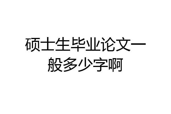 硕士生毕业论文一般多少字啊