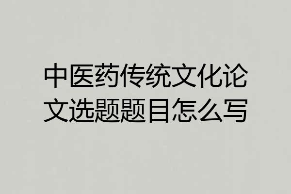 中医药传统文化论文选题题目怎么写