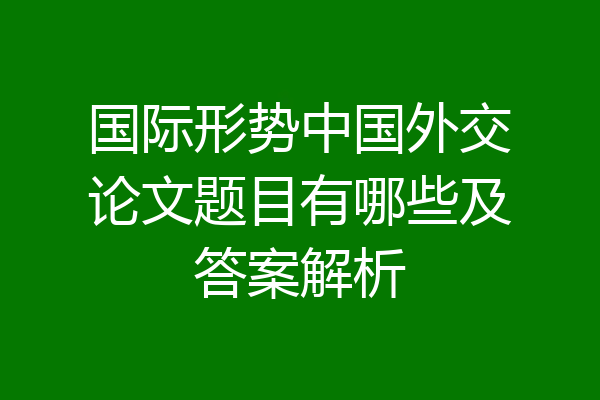 国际形势中国外交论文题目有哪些及答案解析
