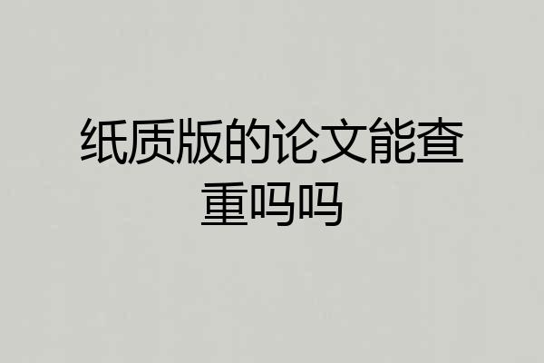 纸质版的论文能查重吗吗