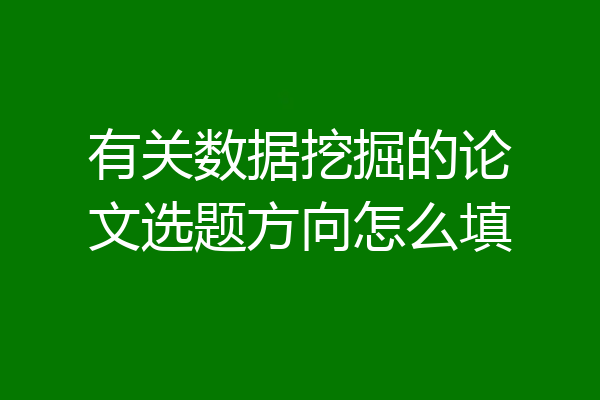 有关数据挖掘的论文选题方向怎么填