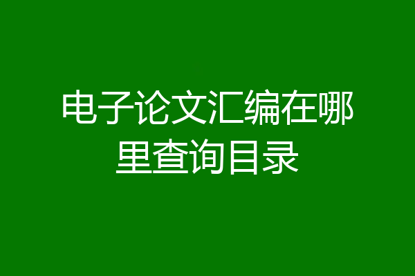 电子论文汇编在哪里查询目录