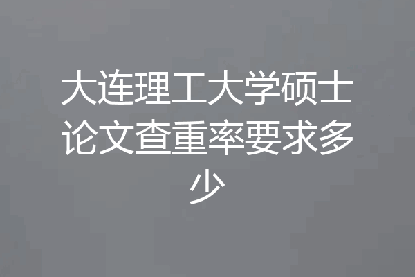 大连理工大学硕士论文查重率要求多少