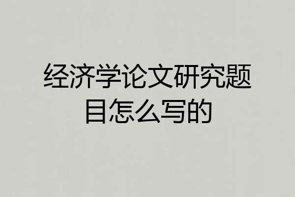经济学论文研究题目怎么写的