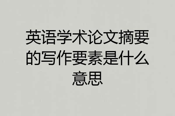 英语学术论文摘要的写作要素是什么意思