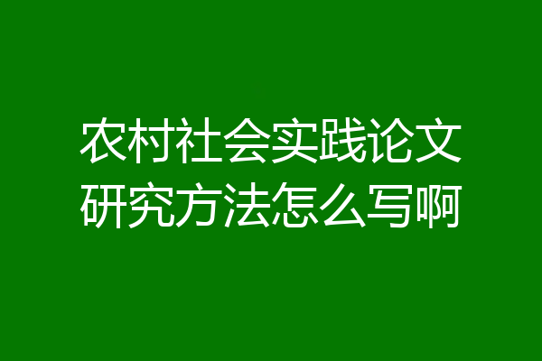 农村社会实践论文研究方法怎么写啊