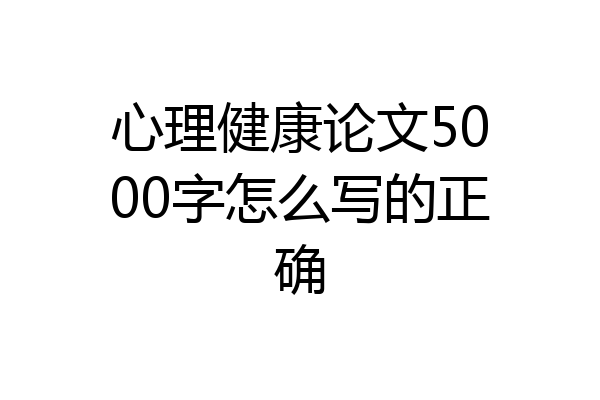 心理健康论文5000字怎么写的正确