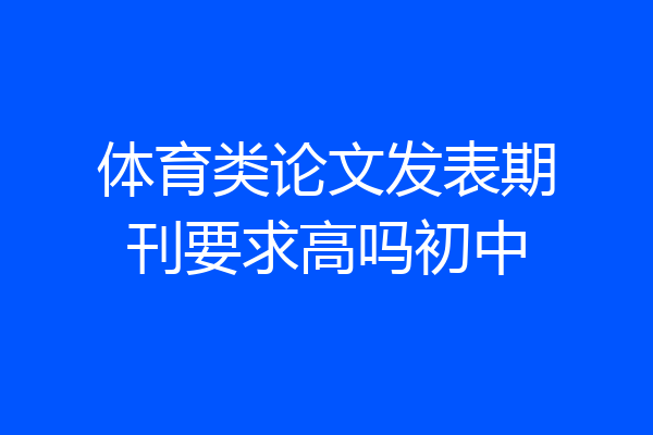 体育类论文发表期刊要求高吗初中