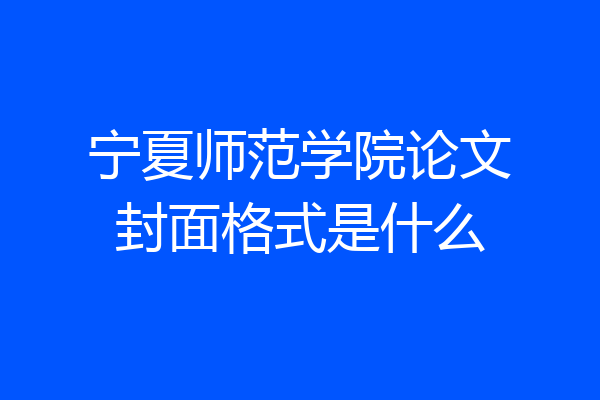 宁夏师范学院论文封面格式是什么