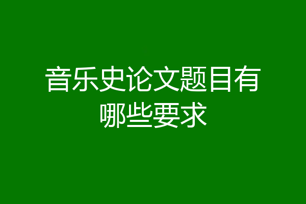 音乐史论文题目有哪些要求