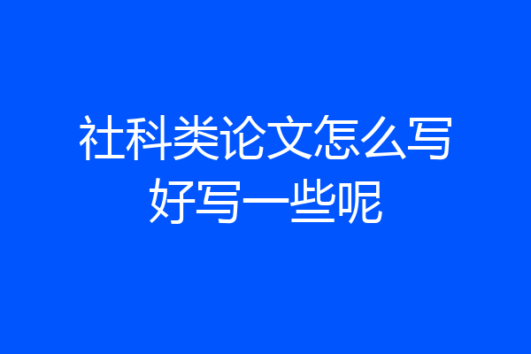 社科类论文怎么写好写一些呢