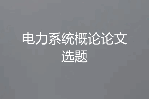 电力系统概论论文选题