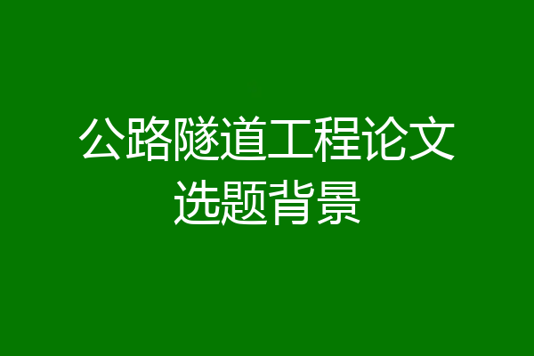 公路隧道工程论文选题背景