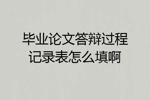毕业论文答辩过程记录表怎么填啊