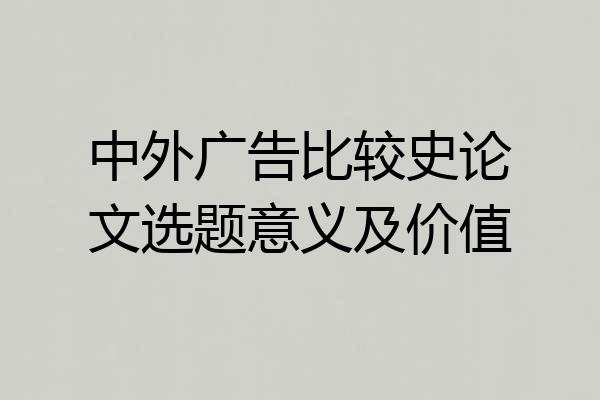 中外广告比较史论文选题意义及价值