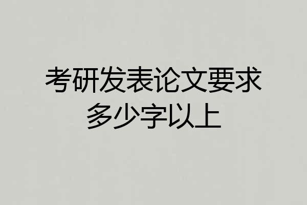 考研发表论文要求多少字以上