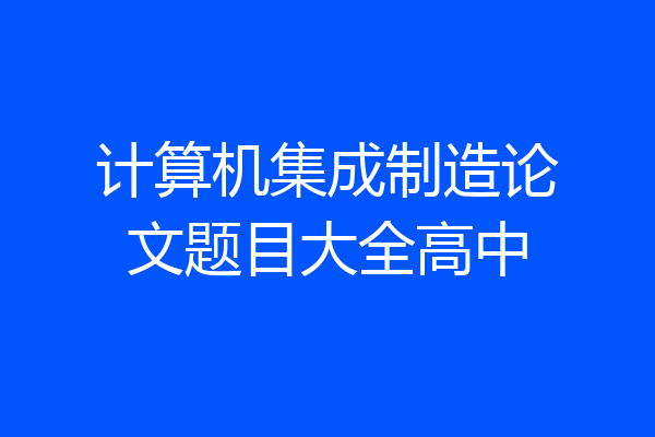 计算机集成制造论文题目大全高中