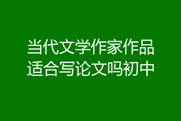 当代文学作家作品适合写论文吗初中