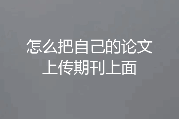 怎么把自己的论文上传期刊上面