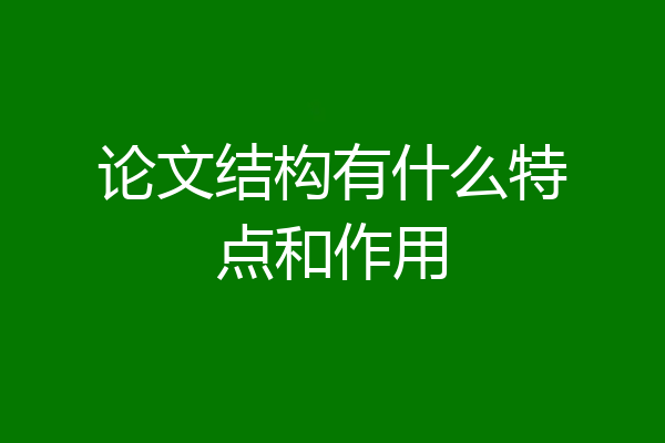 论文结构有什么特点和作用