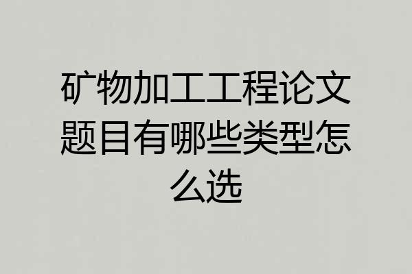 矿物加工工程论文题目有哪些类型怎么选