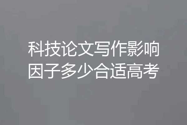 科技论文写作影响因子多少合适高考