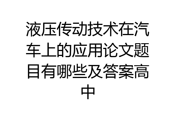 液压传动技术在汽车上的应用论文题目有哪些及答案高中