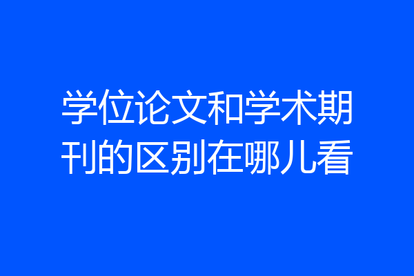 学位论文和学术期刊的区别在哪儿看