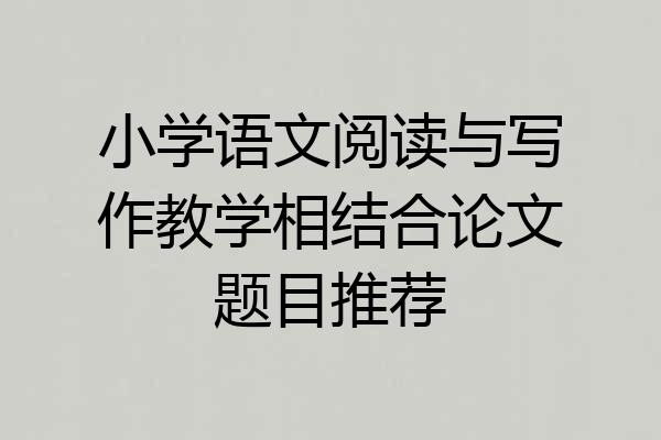 小学语文阅读与写作教学相结合论文题目推荐