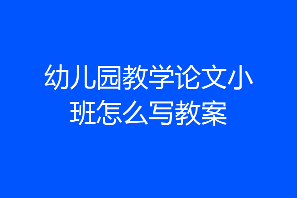 幼儿园教学论文小班怎么写教案