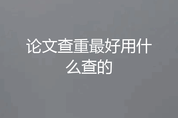 论文查重最好用什么查的