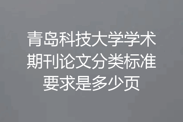 青岛科技大学学术期刊论文分类标准要求是多少页